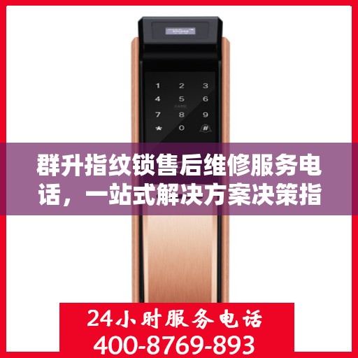 群升指纹锁售后维修服务电话，一站式解决方案决策指南