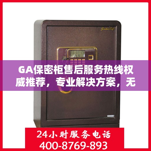 GA保密柜售后服务热线权威推荐，专业解决方案，无忧售后支持