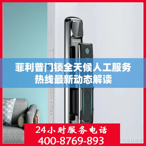 菲利普门锁全天候人工服务热线最新动态解读