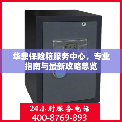 华鼎保险箱服务中心，专业指南与最新攻略总览