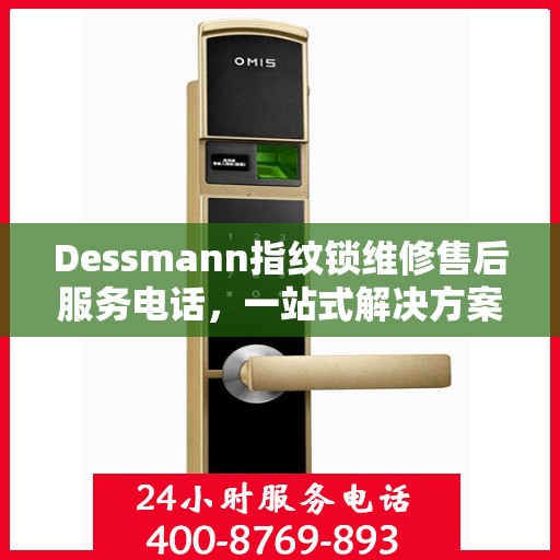 Dessmann指纹锁维修售后服务电话，一站式解决方案决策指南