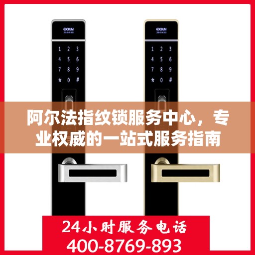 阿尔法指纹锁服务中心，专业权威的一站式服务指南