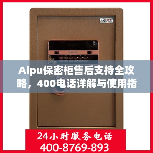 Aipu保密柜售后支持全攻略，400电话详解与使用指南