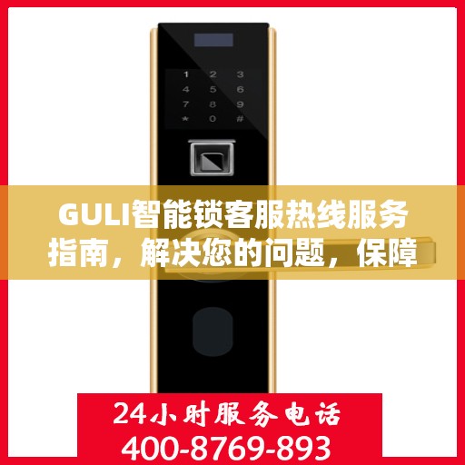 GULI智能锁客服热线服务指南，解决您的问题，保障您的安全