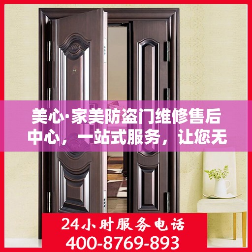 美心·家美防盗门维修售后中心，一站式服务，让您无忧！
