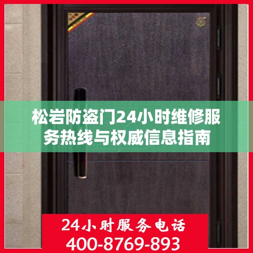 松岩防盗门24小时维修服务热线与权威信息指南