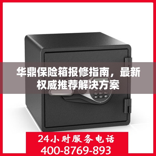 华鼎保险箱报修指南，最新权威推荐解决方案
