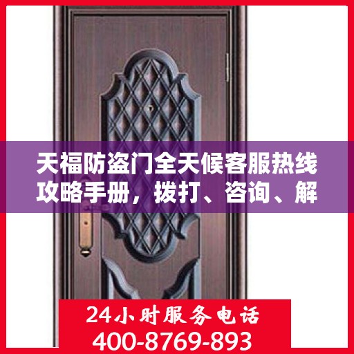 天福防盗门全天候客服热线攻略手册，拨打、咨询、解决一切问题！