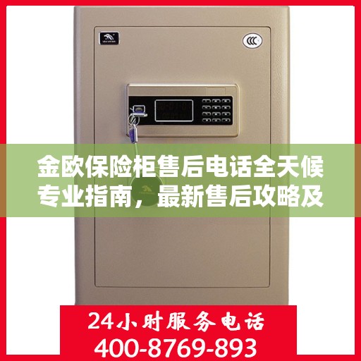 金欧保险柜售后电话全天候专业指南，最新售后攻略及售后支持服务热线揭秘