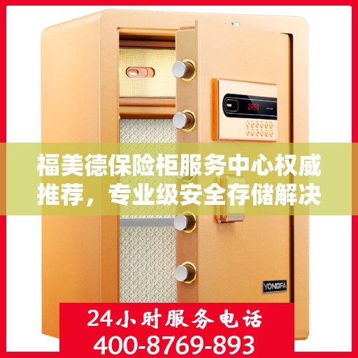 福美德保险柜服务中心权威推荐，专业级安全存储解决方案