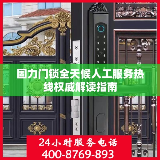 固力门锁全天候人工服务热线权威解读指南