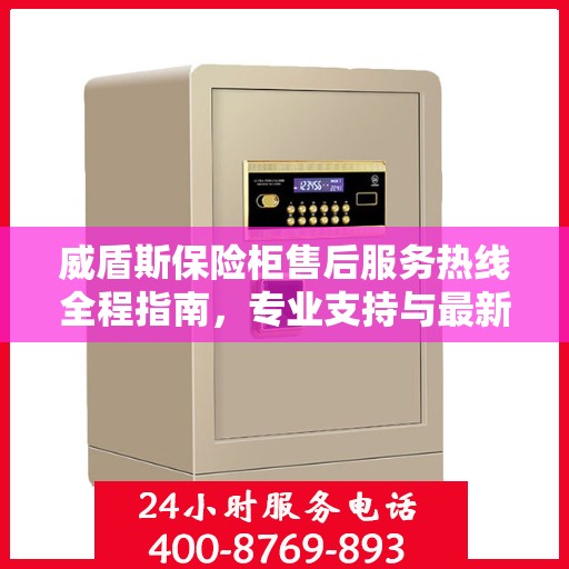 威盾斯保险柜售后服务热线全程指南，专业支持与最新售后攻略