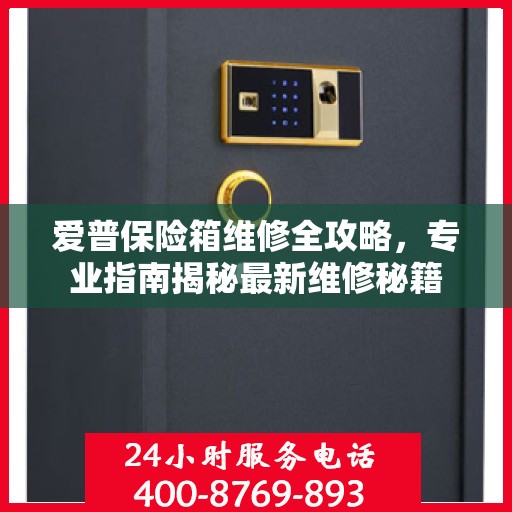 爱普保险箱维修全攻略，专业指南揭秘最新维修秘籍