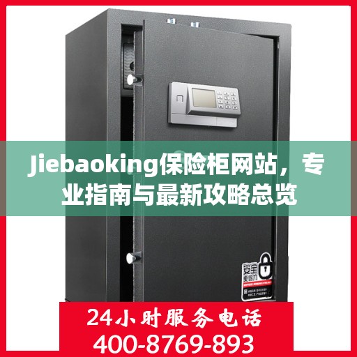 Jiebaoking保险柜网站，专业指南与最新攻略总览