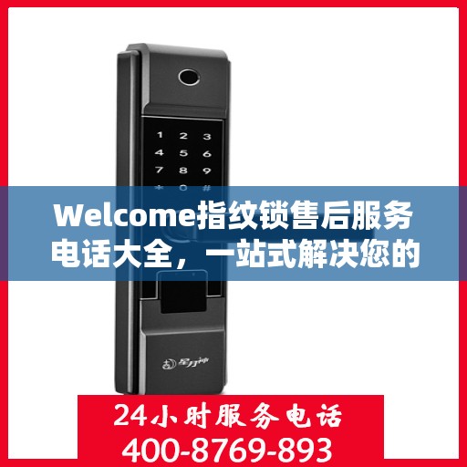Welcome指纹锁售后服务电话大全，一站式解决您的售后需求
