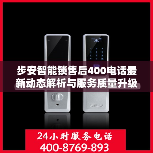 步安智能锁售后400电话最新动态解析与服务质量升级通知