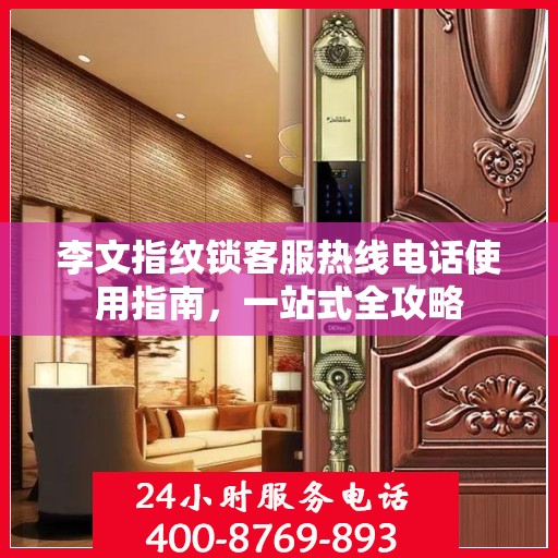 李文指纹锁客服热线电话使用指南，一站式全攻略