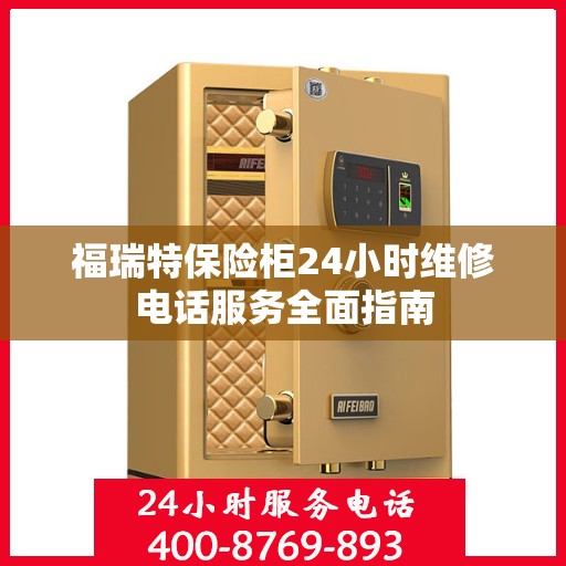 福瑞特保险柜24小时维修电话服务全面指南