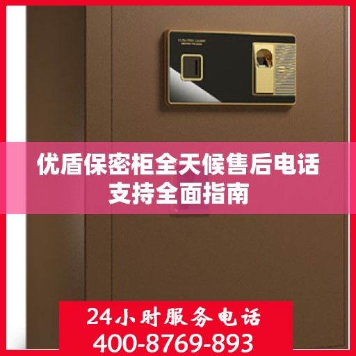 优盾保密柜全天候售后电话支持全面指南