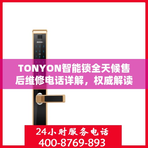 TONYON智能锁全天候售后维修电话详解，权威解读服务指南