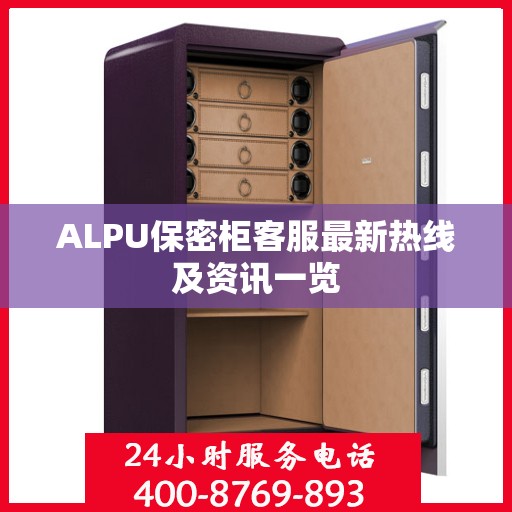 ALPU保密柜客服最新热线及资讯一览