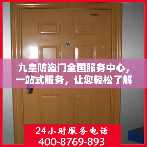 九皇防盗门全国服务中心，一站式服务，让您轻松了解全面信息