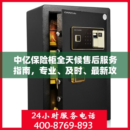 中亿保险柜全天候售后服务指南，专业、及时、最新攻略解密