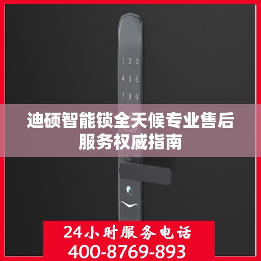 迪硕智能锁全天候专业售后服务权威指南