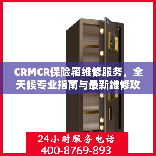 CRMCR保险箱维修服务，全天候专业指南与最新维修攻略