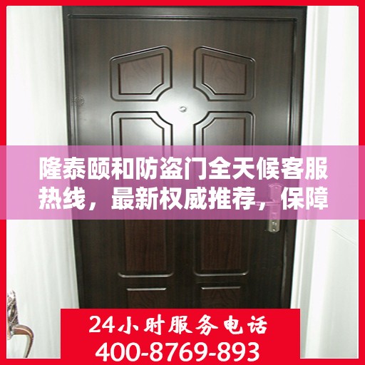 隆泰颐和防盗门全天候客服热线，最新权威推荐，保障您的安全需求