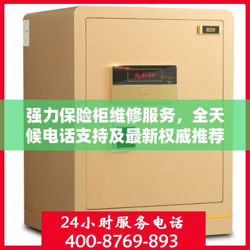 强力保险柜维修服务，全天候电话支持及最新权威推荐