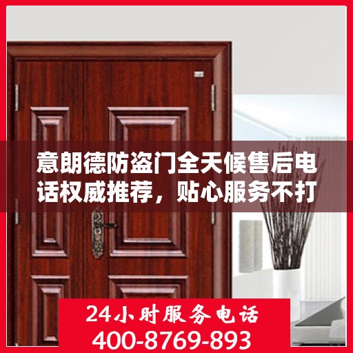 意朗德防盗门全天候售后电话权威推荐，贴心服务不打烊