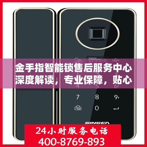 金手指智能锁售后服务中心深度解读，专业保障，贴心服务