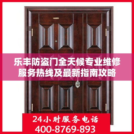 乐丰防盗门全天候专业维修服务热线及最新指南攻略