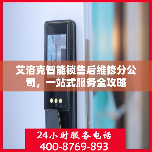 艾洛克智能锁售后维修分公司，一站式服务全攻略