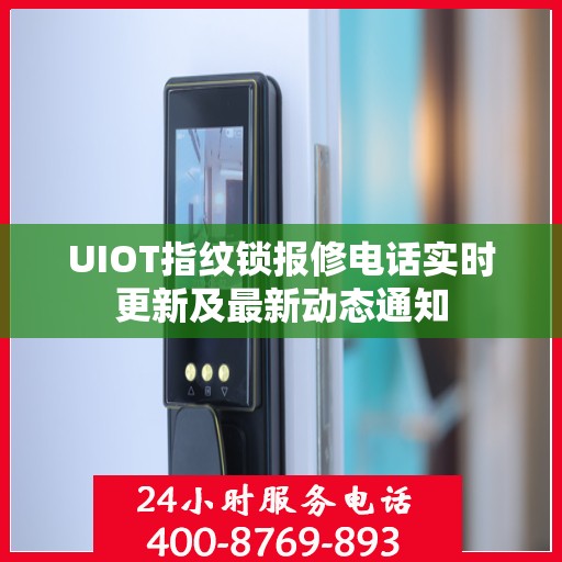 UIOT指纹锁报修电话实时更新及最新动态通知