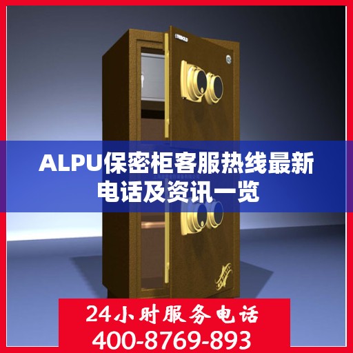 ALPU保密柜客服热线最新电话及资讯一览