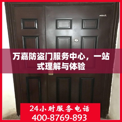 万嘉防盗门服务中心，一站式理解与体验