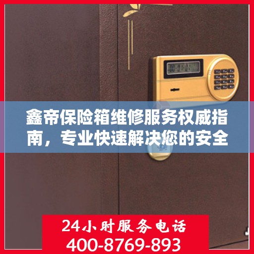 鑫帝保险箱维修服务权威指南，专业快速解决您的安全存储问题