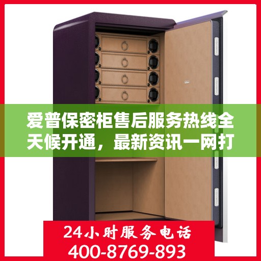 爱普保密柜售后服务热线全天候开通，最新资讯一网打尽