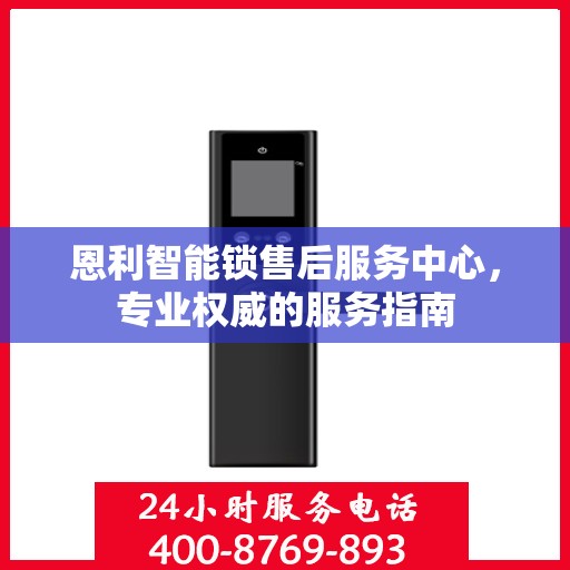 恩利智能锁售后服务中心，专业权威的服务指南