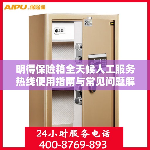明得保险箱全天候人工服务热线使用指南与常见问题解答攻略