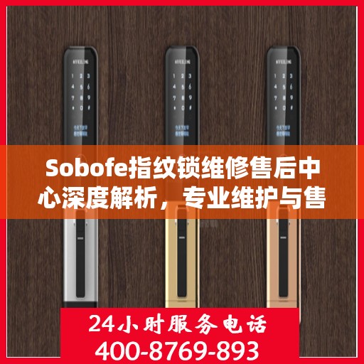 Sobofe指纹锁维修售后中心深度解析，专业维护与售后保障