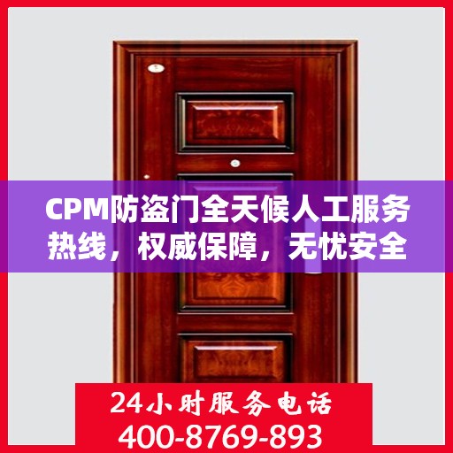 CPM防盗门全天候人工服务热线，权威保障，无忧安全