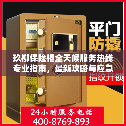 玖柳保险柜全天候服务热线专业指南，最新攻略与应急支持