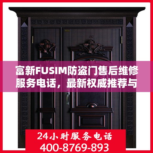 富新FUSIM防盗门售后维修服务电话，最新权威推荐与解决方案