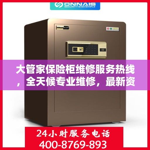 大管家保险柜维修服务热线，全天候专业维修，最新资讯通知