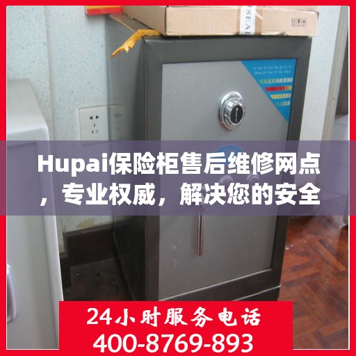 Hupai保险柜售后维修网点，专业权威，解决您的安全锁事