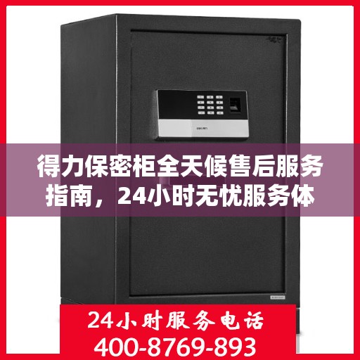 得力保密柜全天候售后服务指南，24小时无忧服务体验解读
