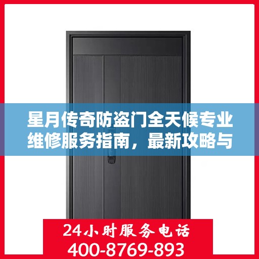 星月传奇防盗门全天候专业维修服务指南，最新攻略与电话全解析
